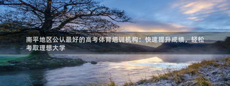耀世娱乐老板叫什么：南平地区公认最好的高考体育培训机