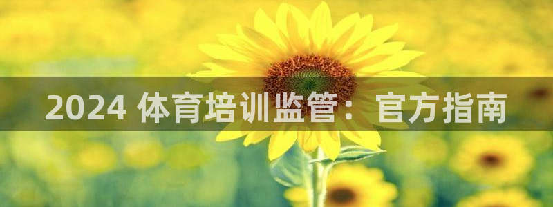 耀世娱乐是不是很黑：2024 体育培训监管：官方指南