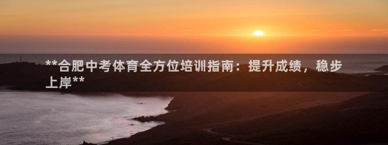 耀世国际平台正规吗安全吗可靠吗：**合肥中考体育全方