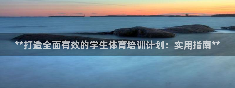 耀世平台app下载官网：**打造全面有效的学生体育培