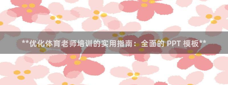 耀世平台客服24小时在线咨询：**优化体育老师培训的