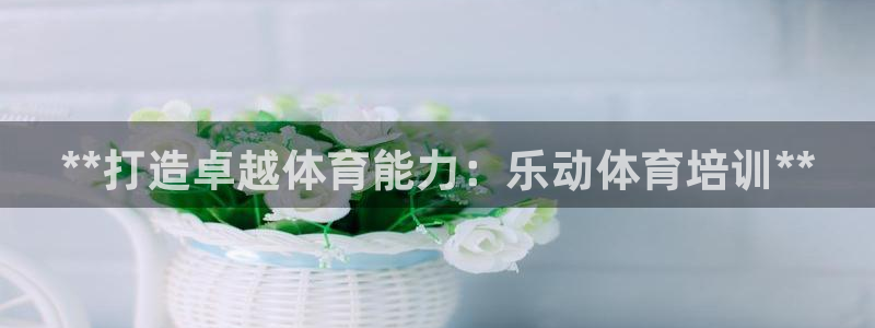耀世平台信 585341 平台：**打造卓越体育能力