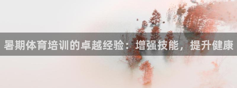 耀世集团做什么的：暑期体育培训的卓越经验：增强技能，