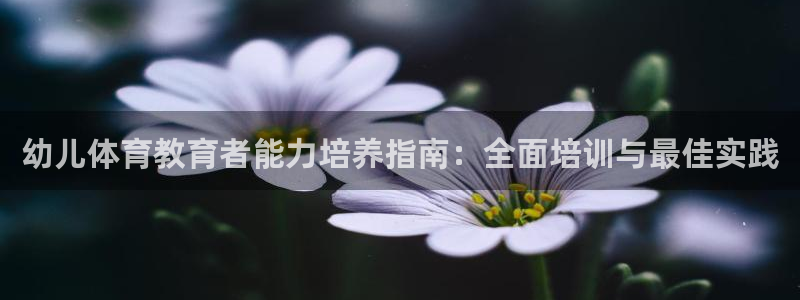 耀世而来：幼儿体育教育者能力培养指南：全面培训与最佳