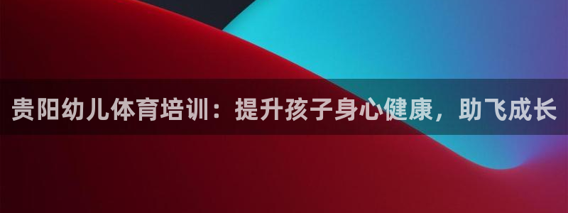 耀世娱乐挂机：贵阳幼儿体育培训：提升孩子身心健康，助
