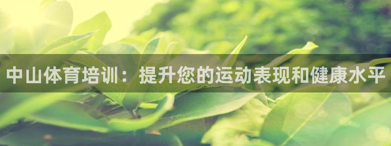 耀世平台代理多少钱：中山体育培训：提升您的运动表现和
