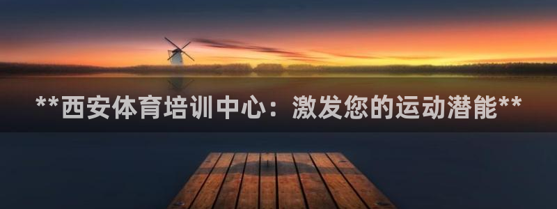 耀世娱乐客服怎么样：**西安体育培训中心：激发您的运