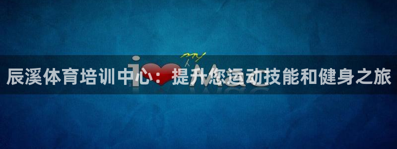 耀世平台代理多少钱一个：辰溪体育培训中心：提升您运动