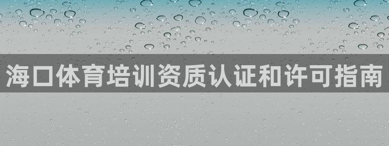 耀世平台列7O777：海口体育培训资质认证和许可指南