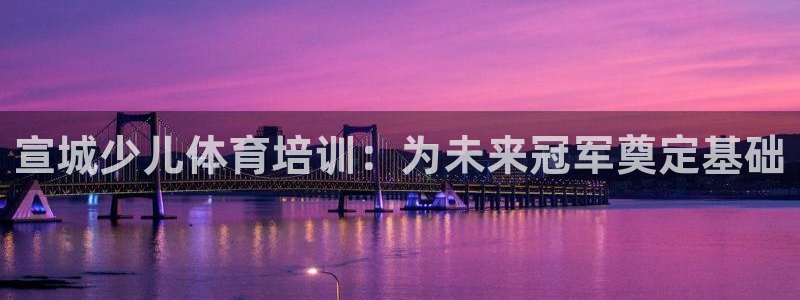 耀世娱乐官网注册账号：宣城少儿体育培训：为未来冠军奠