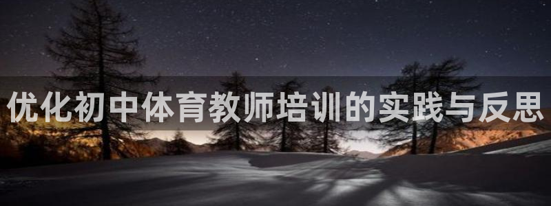 耀世平台注册网址是多少啊：优化初中体育教师培训的实践
