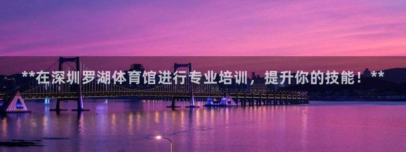 耀世登场下一句：**在深圳罗湖体育馆进行专业培训，提升你的技