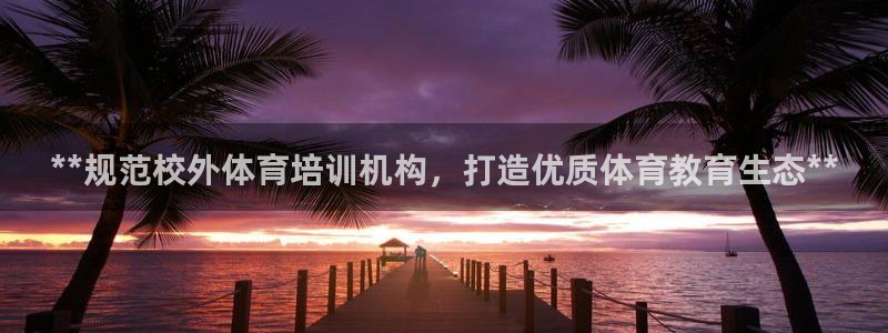 耀世平台管 411O31 平台：**规范校外体育培训