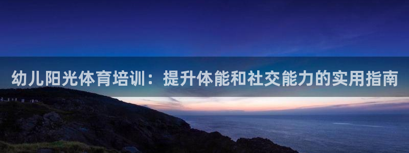 耀世平台拿什么输入账号密码：幼儿阳光体育培训：提升体