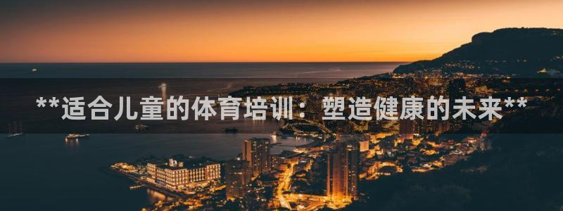 耀世平台注册最新地址在哪：**适合儿童的体育培训：塑