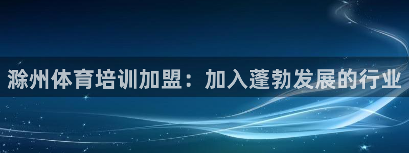 耀世来袭什么意思：滁州体育培训加盟：加入蓬勃发展的行