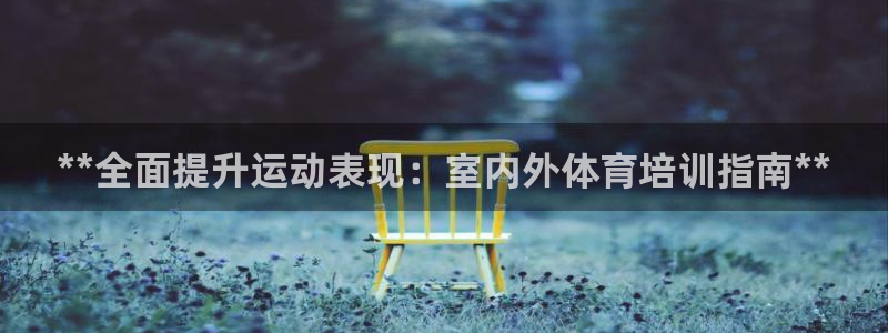 耀世娱乐百科百度：**全面提升运动表现：室内外体育培