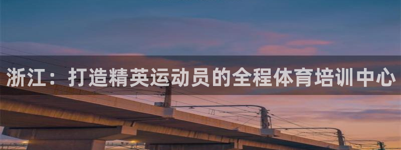 耀世娱乐app下载安装最新版：浙江：打造精英运动员的