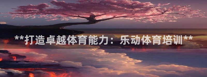 耀世娱乐能不能提现：**打造卓越体育能力：乐动体育培