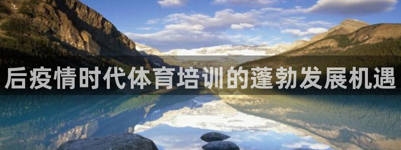 耀世娱乐是玛雅旗下的吗是真的吗：后疫情时代体育培训的