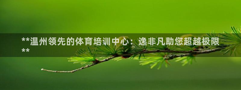 耀世娱乐平台官网：**温州领先的体育培训中心：逸非凡