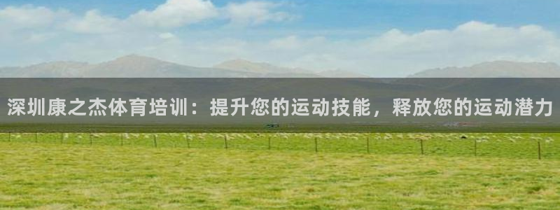 耀世平台注册登录不上：深圳康之杰体育培训：提升您的运