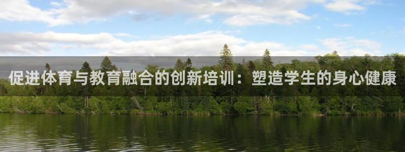 耀世平台总代理在哪：促进体育与教育融合的创新培训：塑