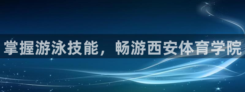 耀世平台注册流程图：掌握游泳技能，畅游西安体育学院