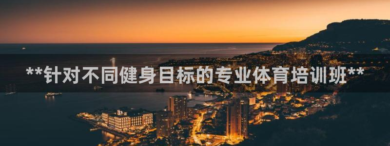 耀世娱乐官网首页登录：**针对不同健身目标的专业体育