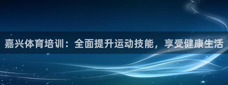 耀世平台间7O777：嘉兴体育培训：全面提升运动技能