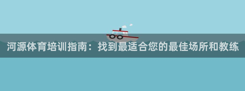 耀世平台注册开户要多久：河源体育培训指南：找到最适合