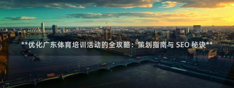耀世平台注册网址是多少号：**优化广东体育培训活动的