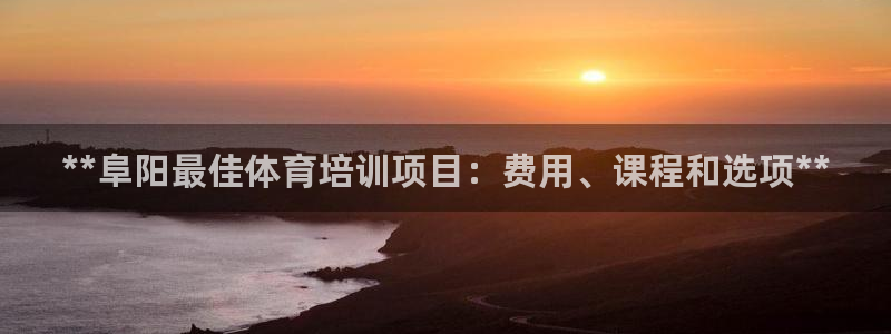 耀世平台官方网站：**阜阳最佳体育培训项目：费用、课