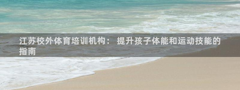 耀世娱乐注册账号：江苏校外体育培训机构： 提升孩子体