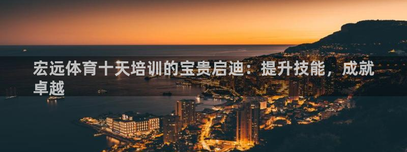 耀世平台最新注册地址在哪：宏远体育十天培训的宝贵启迪：提升技