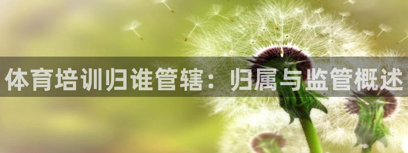耀世官方网站入口：体育培训归谁管辖：归属与监管概述