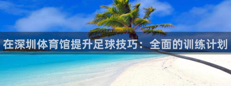 耀世娱乐下载最新版本安装：在深圳体育馆提升足球技巧：