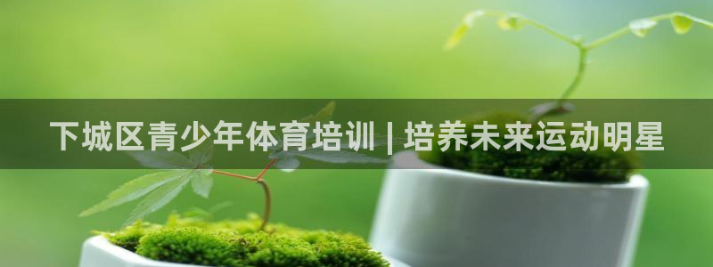 耀世娱乐客服电话号码：下城区青少年体育培训 | 培养