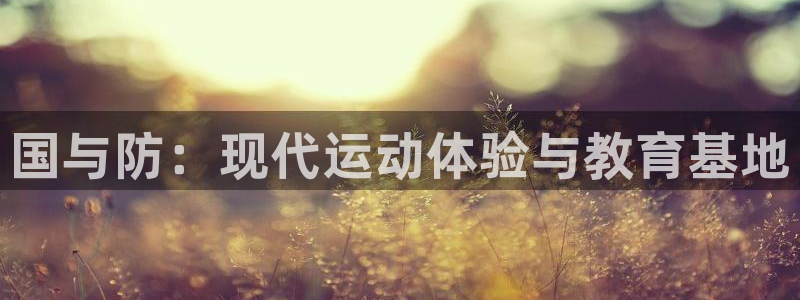 耀世娱乐挂机赚钱吗：国与防：现代运动体验与教育基地