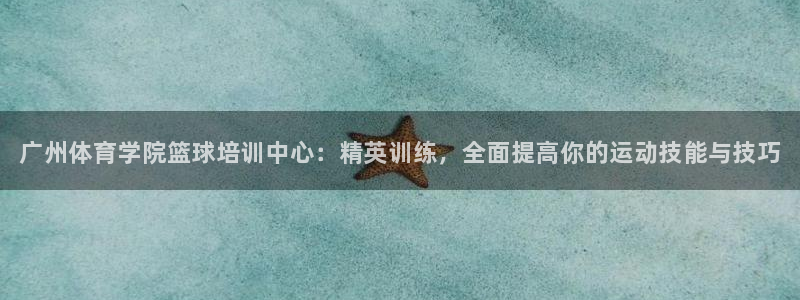 耀世平台app下载安装官网：广州体育学院篮球培训中心