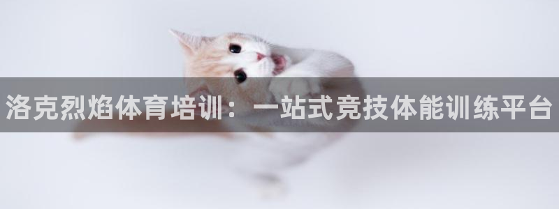 耀世平台注册登录不上：洛克烈焰体育培训：一站式竞技体