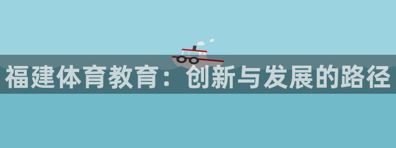 耀世娱乐含山设备：福建体育教育：创新与发展的路径