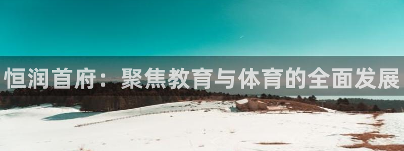 耀世而出：恒润首府：聚焦教育与体育的全面发展