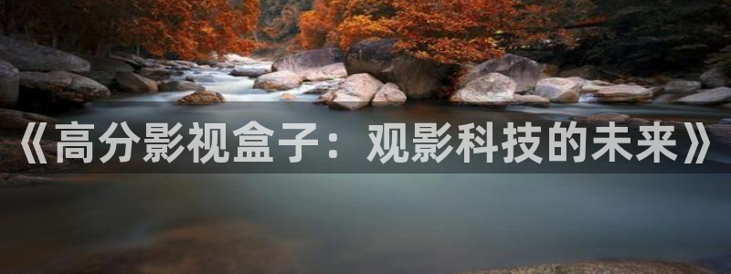 伊人影院中文字幕：《高分影视盒子：观影科技的未来》