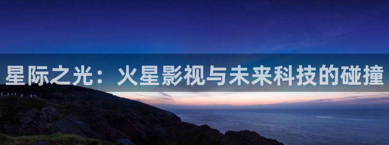 伊人影院蕉久影院在线观看：星际之光：火星影视与未来科技的碰撞