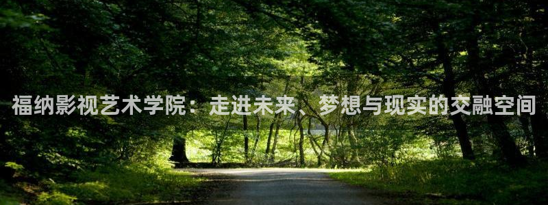 午夜伊人影院：福纳影视艺术学院：走进未来、梦想与现实的交融空间