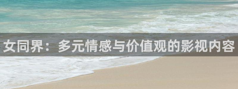 亚洲伊人成综合人影院：女同界：多元情感与价值观的影视内容