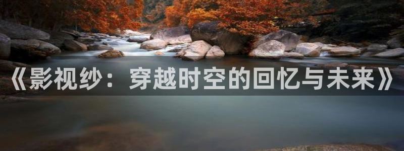 97影院伊人：《影视纱：穿越时空的回忆与未来》