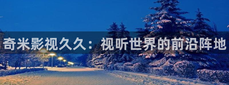 四虎影院伊人：奇米影视久久：视听世界的前沿阵地