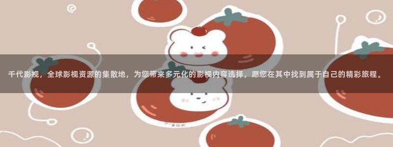 色伊人综合影院：千代影视，全球影视资源的集散地，为您带来多元化的影视内容选择，愿您在其中找到属于自己的精彩旅程。